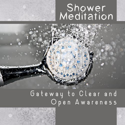Shower Meditation - Gateway to Clear and Open Awareness, Practice of Mindfulness, Cleansing the Mind & Aura, Quiet and Peaceful Time