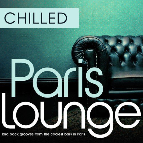 Chilled Paris Lounge - Laid Back Grooves From The Coolest Bars In Paris