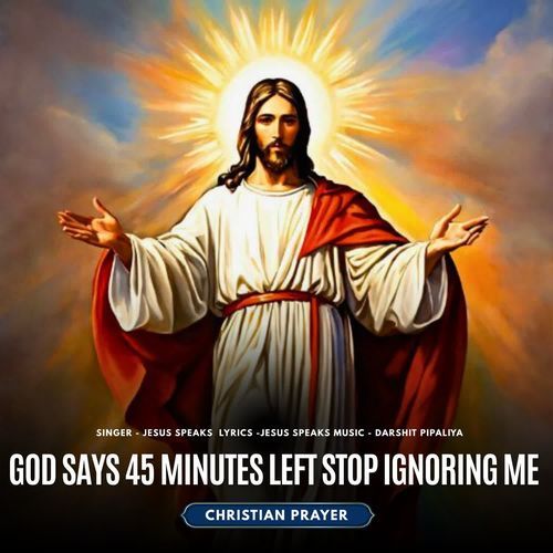 GOD SAYS 45 MINUTES LEFT Stop Ignoring Me - Christian Prayer