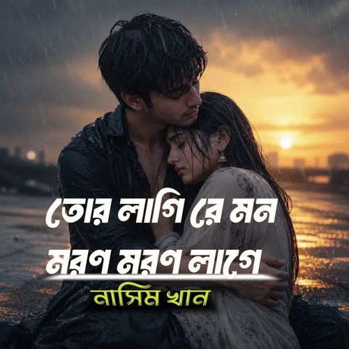 তোর লাগি রে মন মরণ মরণ লাগে