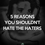 5 Reasons You Shouldn't Hate the Haters