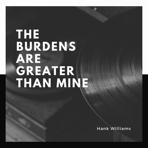 The Burdens Are Greater Than Mine