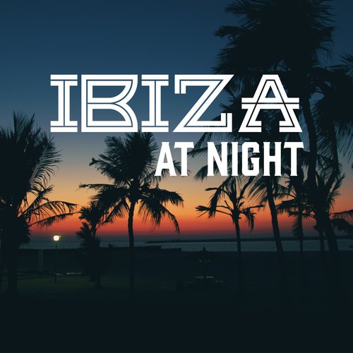 Ibiza at Night – Dance Music, Party Hits, Deep Relax, Chill Afterhours