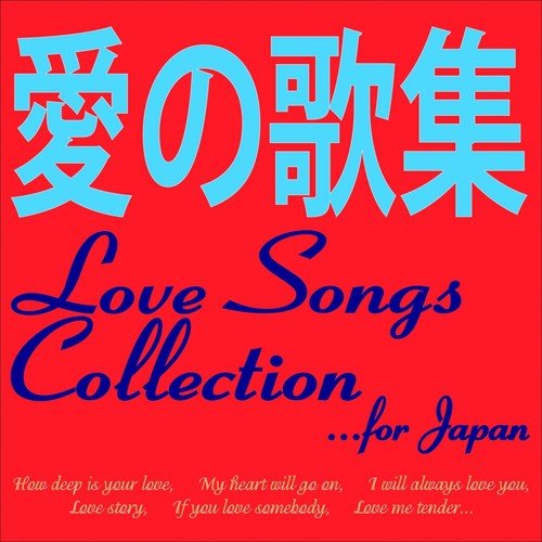 Love Songs Collection... For Japan (How Deep Is Your Love, My Heart Will Go on, I Will Always Love You, Love Story, If You Love Somebody, Love Me Tender...)