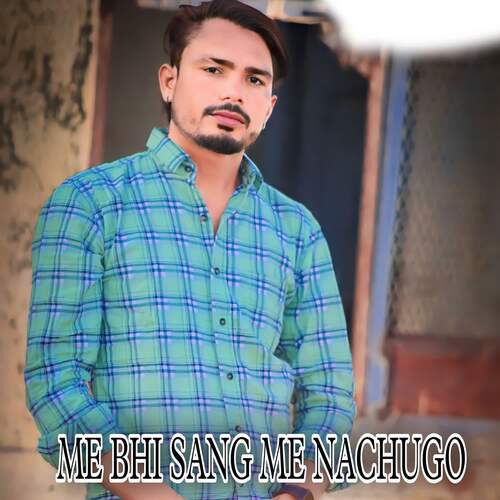 ME BHI SANG ME NACHUGO