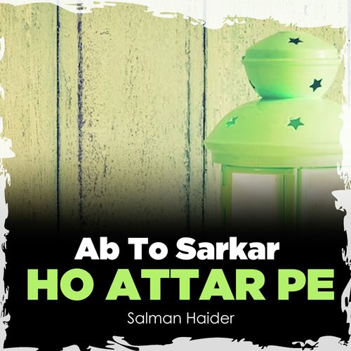 Ab To Sarkar Ho Attar Pe