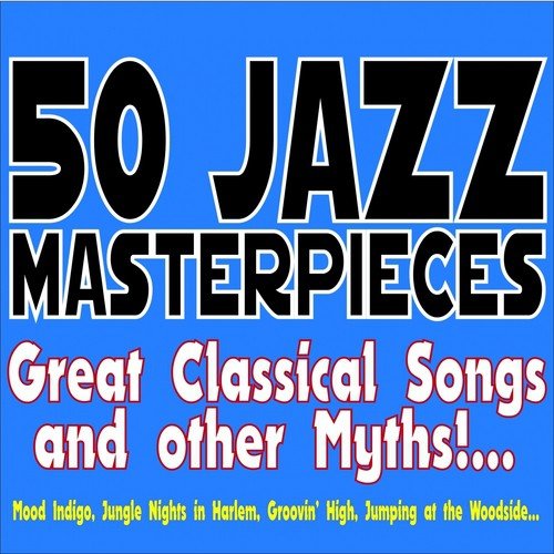 50 Jazz Masterpieces... Great Classical Songs and Other Myths!... (Mood Indigo, Jungle Nights in Harlem, Groovin' High, Jumping At the Woodside...)