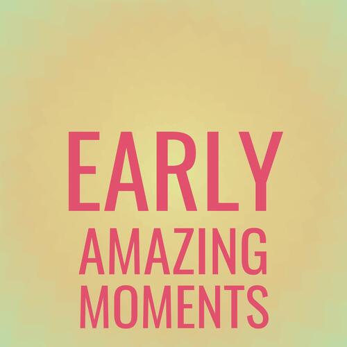 Early Amazing Moments