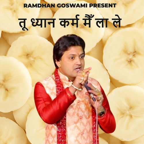तू ध्यान कर्म मैँ ला ले