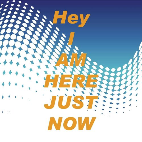 Hey I Am Here Just Now