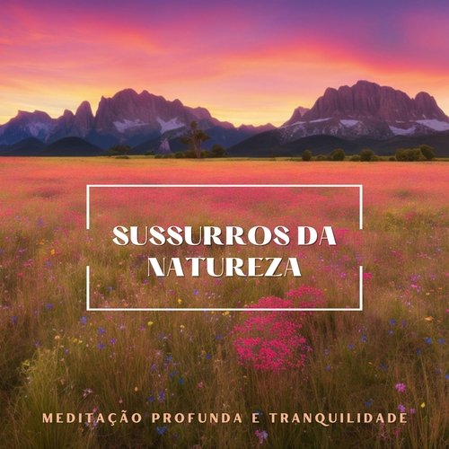 Sussurros da Natureza: Meditação Profunda e Tranquilidade