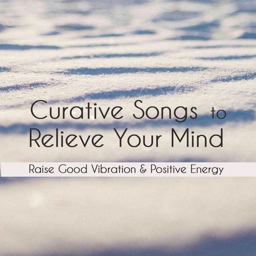 Curative Songs To Relieve Your Mind: Raise Good Vibration & Positive Energy_poster_image