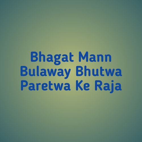 Bhagat Mann Bulaway Bhutwa Paretwa Ke Raja