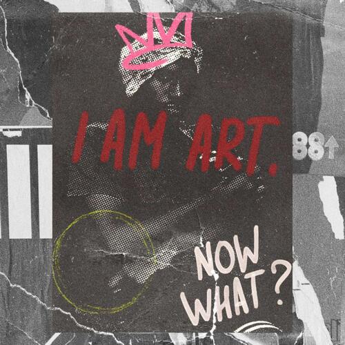 I AM ART, NOW WHAT?