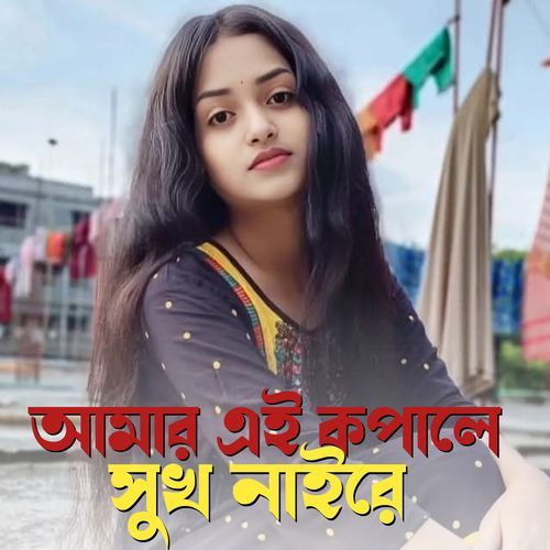 আমার এই কপালে সুখ নাইরে