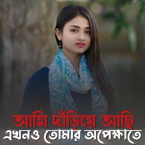 আমি দাঁড়িয়ে আছি এখনও তোমার অপেক্ষাতে
