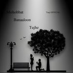 Mohabbat Banaaloon Tujhe