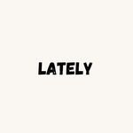 Lately