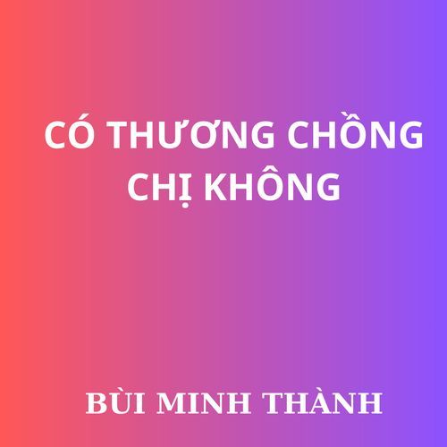 CÓ THƯƠNG CHỒNG CHỊ KHÔNG