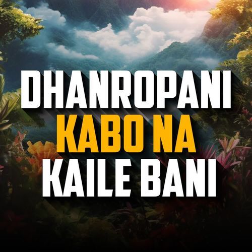 Dhanropani Kabo Na Kaile Bani