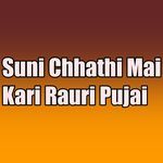Suni Chhathi Mai Kari Rauri Pujai