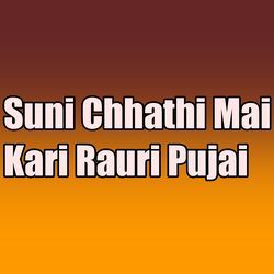 Suni Chhathi Mai Kari Rauri Pujai-FgQRej9pb2A