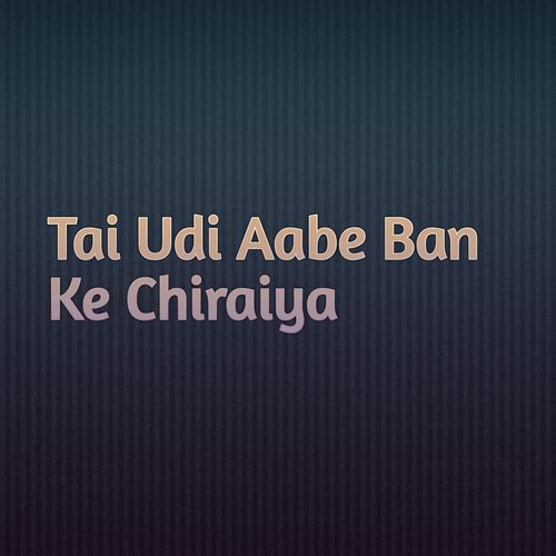 Tai Udi Aabe Ban Ke Chiraiya