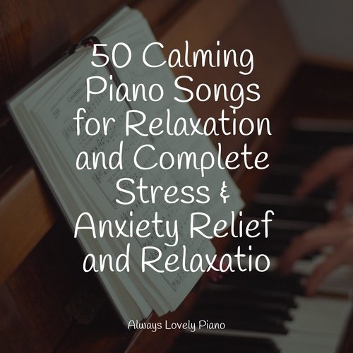 50 Calming Piano Songs for Relaxation and Complete Stress & Anxiety Relief and Relaxatio