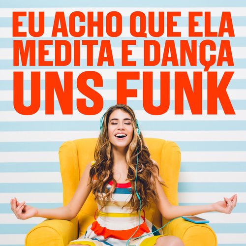 Eu acho que ela medita e dança uns funk