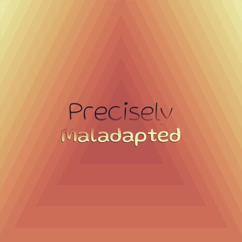 Precisely Maladapted