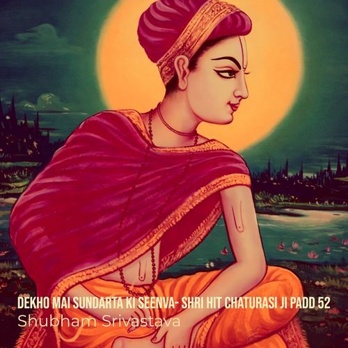 Dekho Mai Sundarta Ki Seenva- Shri Hit Chaturasi Ji Padd 52