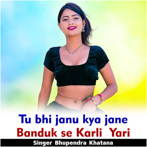 Tu bhi janu kya jane Banduk se Karli Yari