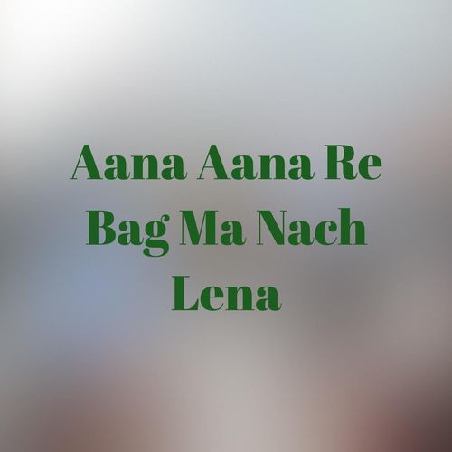 Aana Aana Re Bag Ma Nach Lena