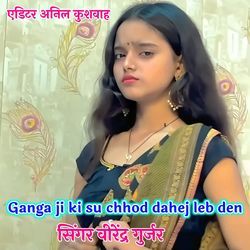 Ganga ji ki su chhod dahej leb den