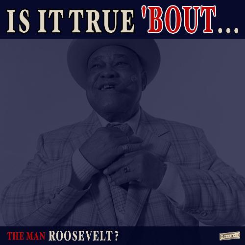 Is it True 'Bout the Man Roosevelt?