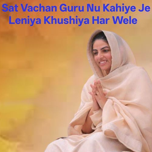 Sat Vachan Guru Nu Kahiye Je Leniya Khushiya Har Wele