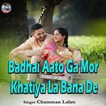 Badhai Aato Ga Mor Khatiya La Bana De