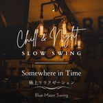 Chill & Night Slow Swing:極上リラクゼーション - Somewhere in Time