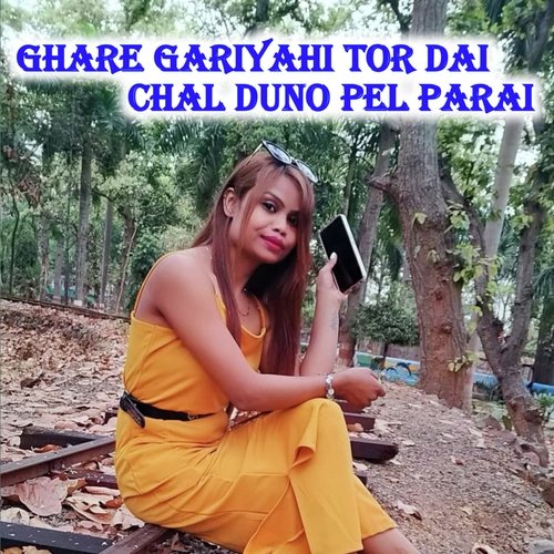 Ghare Gariyahi Tor Dai Chal Duno Pel Parai