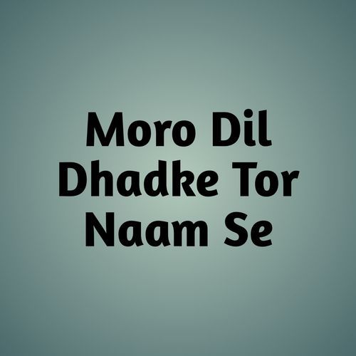 Moro Dil Dhadke Tor Naam Se