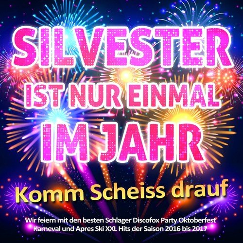 Silvester ist nur einmal im Jahr - Komm scheiss drauf (Wir feiern mit den besten Schlager Discofox Party Oktoberfest Karneval und Apres Ski XXl Hits der Saison 2016 bis 2017)