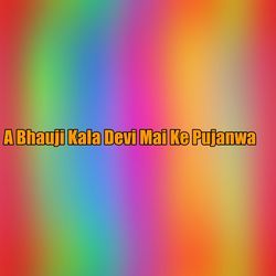 A Bhauji Kala Devi Mai Ke Pujanwa-RSJYQEJmDwY