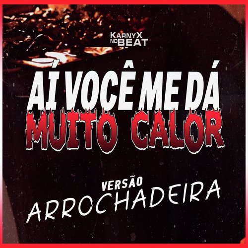 AÍ VOCÊ ME DÁ MUITO CALOR (Versão Arrochadeira)