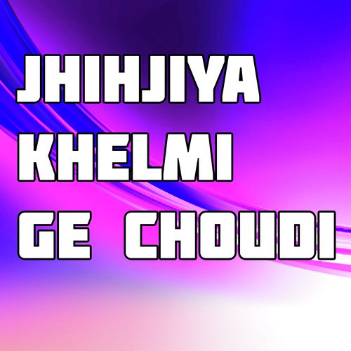 Jhihjiya Khelmi Ge Choudi