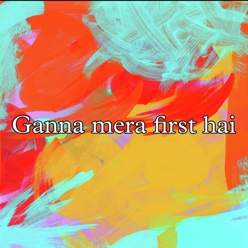 Ganna Mera First Hai