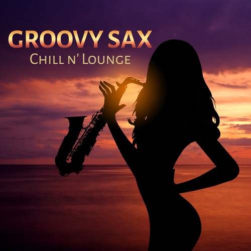 Groovy Sax Chill n' Lounge (Smooth and Sexy Instrumental Music, Night Groove, Sexual Healing, Red Room and Chill Out After Dark)