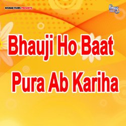 Bhauji Ho Baat Pura Ab Kariha