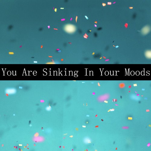 You Are Sinking In Your Moods