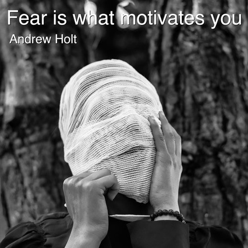 Fear Is What Motivates You