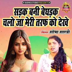 Sadak Bani Bedhadak Chalo Ja Meri Taraf Ko Dekhe